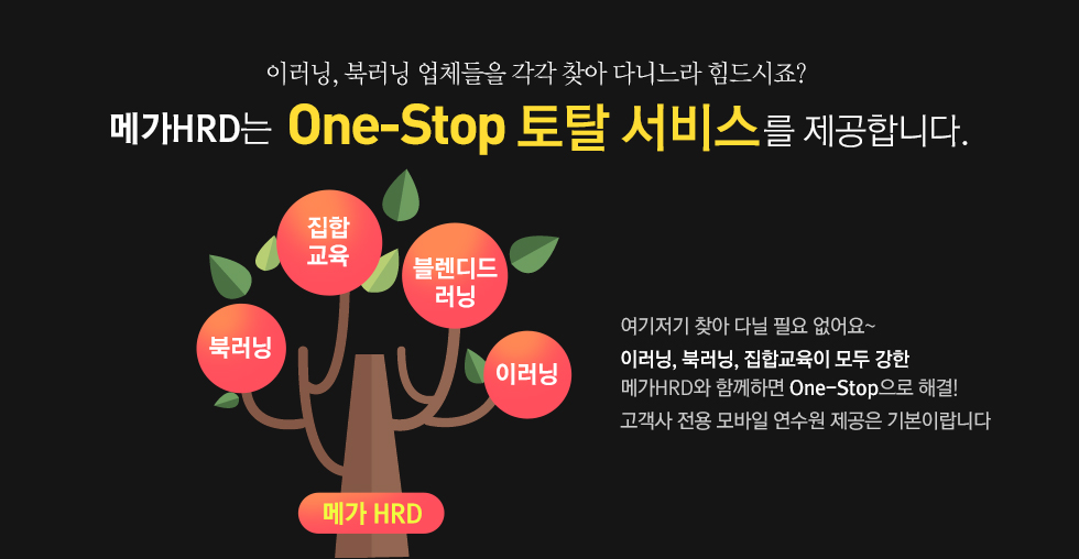 이러닝, 북러닝 업체들을 각각 찾아 다니느라 힘드시죠? 메가HRD는 One-Stop 토탈 서비스를 제공 합니다. 여기저기 찾아 다닐 필요 없어요~ 이러닝, 북러닝, 집합교육이 모두 강한 메가HRD와 함께하면 One-Stop으로 해결! 고객사 전용 모바일 연수원 제공은 기본이랍니다